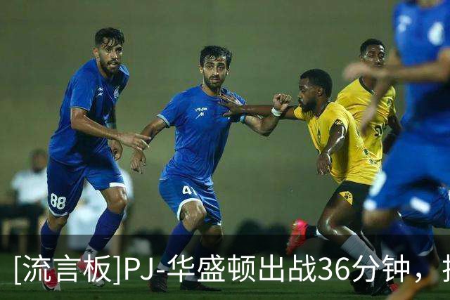 [流言板]PJ-华盛顿出战36分钟，投篮12中6得到12分4篮板2助攻